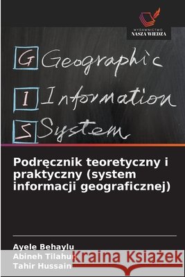 Podrecznik teoretyczny i praktyczny (system informacji geograficznej) Behaylu, Ayele, Tilahun, Abineh, Hussain, Tahir 9786209221941
