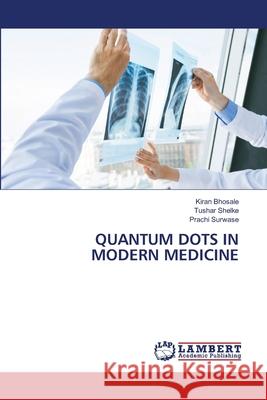 QUANTUM DOTS IN MODERN MEDICINE Bhosale, Kiran, Shelke, Tushar, Surwase, Prachi 9786209222634