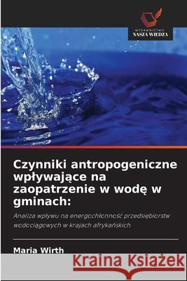 Czynniki antropogeniczne wplywajace na zaopatrzenie w wode w gminach: Wirth, Maria 9786209222818