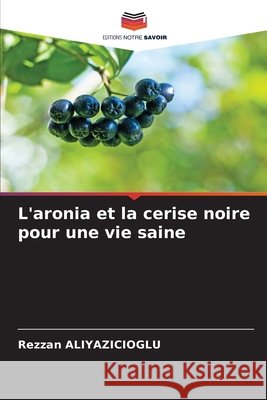 L'aronia et la cerise noire pour une vie saine ALIYAZICIOGLU, Rezzan 9786209222948