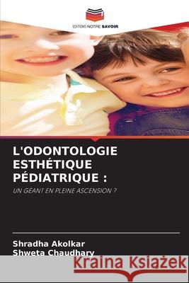 L'ODONTOLOGIE ESTHÉTIQUE PÉDIATRIQUE : Akolkar, Shradha, Chaudhary, Shweta 9786209223297