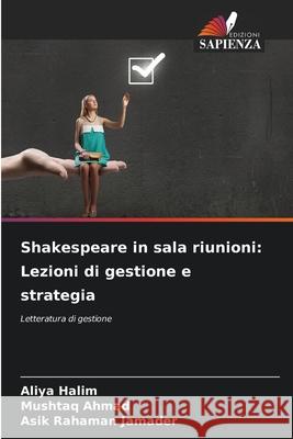 Shakespeare in sala riunioni: Lezioni di gestione e strategia Halim, Aliya, Ahmad, Mushtaq, Jamader, Asik Rahaman 9786209223549