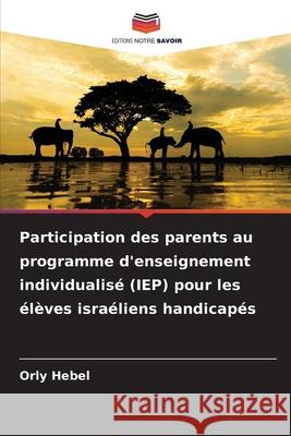 Participation des parents au programme d'enseignement individualisé (IEP) pour les élèves israéliens handicapés Hebel, Orly 9786209224454