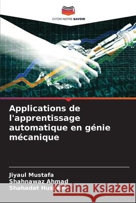 Applications de l'apprentissage automatique en génie mécanique Mustafa, Jiyaul, AHMAD, SHAHNAWAZ, Hussain, Shahadat 9786209226397