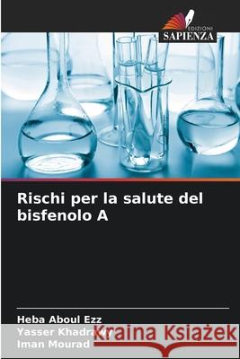 Rischi per la salute del bisfenolo A Aboul Ezz, Heba, Khadrawy, Yasser, Mourad, Iman 9786209226496