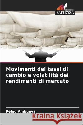Movimenti dei tassi di cambio e volatilit? dei rendimenti di mercato Peleg Ambunya 9786209227462