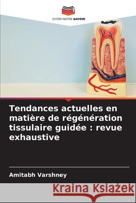 Tendances actuelles en matière de régénération tissulaire guidée : revue exhaustive Varshney, Amitabh 9786209228308