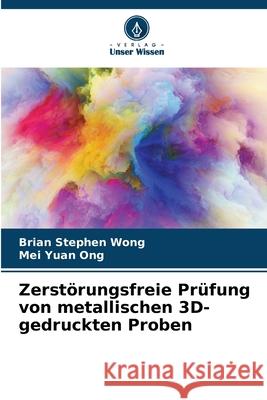 Zerstörungsfreie Prüfung von metallischen 3D-gedruckten Proben Wong, Brian Stephen, Ong, Mei Yuan 9786209228599