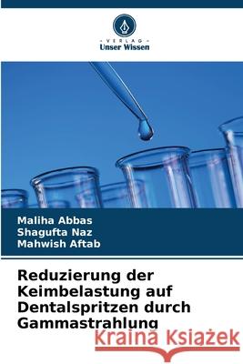 Reduzierung der Keimbelastung auf Dentalspritzen durch Gammastrahlung Abbas, Maliha, Naz, Shagufta, Aftab, Mahwish 9786209228612 Verlag Unser Wissen