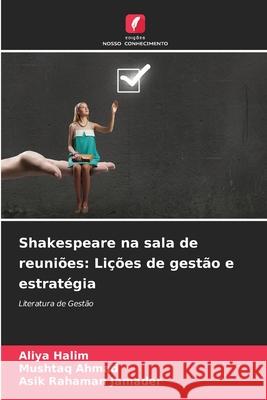Shakespeare na sala de reuniões: Lições de gestão e estratégia Halim, Aliya, Ahmad, Mushtaq, Jamader, Asik Rahaman 9786209228667