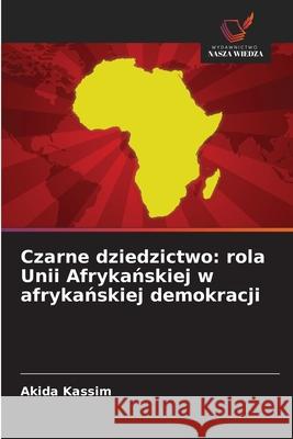 Czarne dziedzictwo: rola Unii Afrykanskiej w afrykanskiej demokracji Kassim, Akida 9786209230752