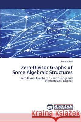 Zero-Divisor Graphs of Some Algebraic Structures Patil, Avinash 9786209231346