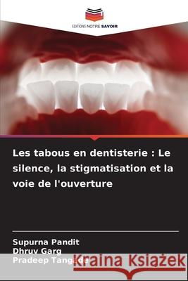 Les tabous en dentisterie : Le silence, la stigmatisation et la voie de l'ouverture PANDIT, SUPURNA, GARG, DHRUV, Tangade, Pradeep 9786209231377