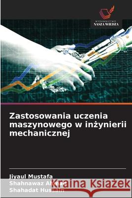 Zastosowania uczenia maszynowego w inzynierii mechanicznej Mustafa, Jiyaul, AHMAD, SHAHNAWAZ, Hussain, Shahadat 9786209231513