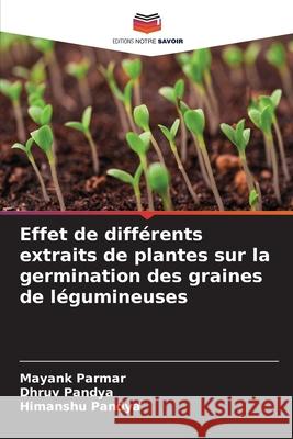Effet de différents extraits de plantes sur la germination des graines de légumineuses Parmar, Mayank, Pandya, Dhruv, Pandya, Himanshu 9786209231759 Editions Notre Savoir
