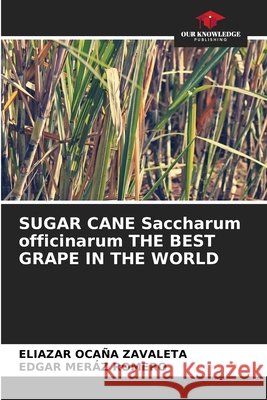 SUGAR CANE Saccharum officinarum THE BEST GRAPE IN THE WORLD Eliazar Oca? Edgar Mer? 9786209232541 Our Knowledge Publishing