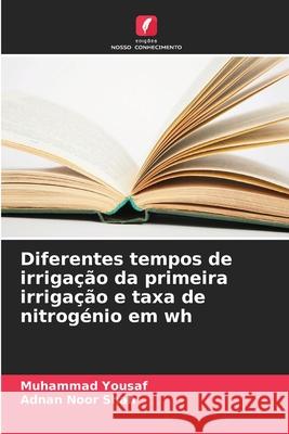 Diferentes tempos de irrigação da primeira irrigação e taxa de nitrogénio em wh Yousaf, Muhammad, Noor Shah, Adnan 9786209233449