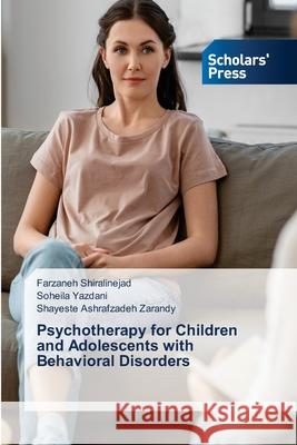Psychotherapy for Children and Adolescents with Behavioral Disorders Shiralinejad, Farzaneh, Yazdani, Soheila, Zarandy, Shayeste Ashrafzadeh 9786209233647 Scholars' Press