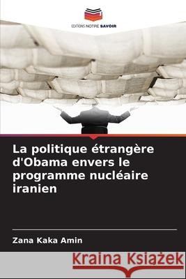 La politique étrangère d'Obama envers le programme nucléaire iranien Kaka Amin, Zana 9786209234019 Editions Notre Savoir