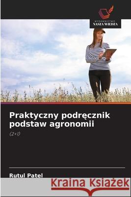 Praktyczny podrecznik podstaw agronomii Patel, Rutul 9786209234118