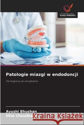 Patologie miazgi w endodoncji Ayushi Bhushan Ekta Choudhary 9786209234422