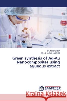 Green synthesis of Ag-Au Nanocomposites using aqueous extract RADHIKA, DR. M., VIJAYA LAKSHMI, DR. G. 9786209235160 LAP Lambert Academic Publishing