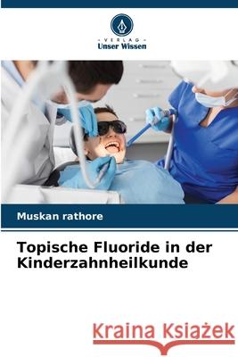 Topische Fluoride in der Kinderzahnheilkunde Muskan Rathore 9786209235375 Verlag Unser Wissen