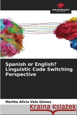 Spanish or English? Linguistic Code Switching Perspective Martha Alicia Vel 9786209235474 Our Knowledge Publishing