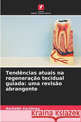 Tendências atuais na regeneração tecidual guiada: uma revisão abrangente Varshney, Amitabh 9786209235986