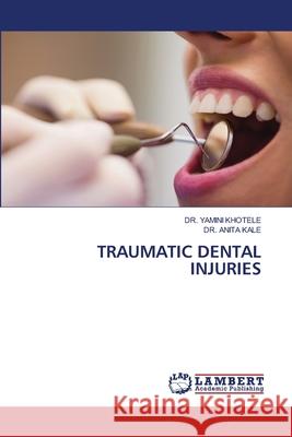 TRAUMATIC DENTAL INJURIES KHOTELE, DR. YAMINI, KALE, DR. ANITA 9786209236112 LAP Lambert Academic Publishing