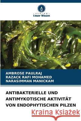 ANTIBAKTERIELLE UND ANTIMYKOTISCHE AKTIVITÄT VON ENDOPHYTISCHEN PILZEN PAULRAJ, AMBROSE, MOHAMED, RAZACK RAFI, Manickam, Narasimman 9786209236341
