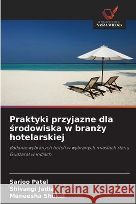 Praktyki przyjazne dla srodowiska w branzy hotelarskiej Patel, Sarjoo, Jadia, Shivangi, Shukul, Maneesha 9786209236532