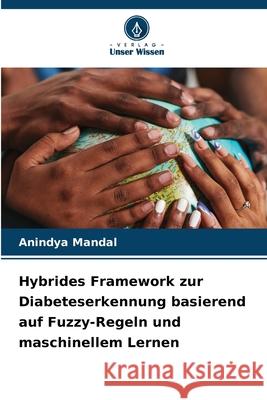 Hybrides Framework zur Diabeteserkennung basierend auf Fuzzy-Regeln und maschinellem Lernen Anindya Mandal 9786209237720