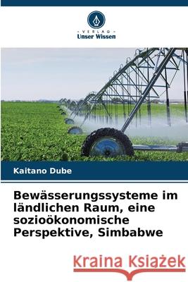 Bewässerungssysteme im ländlichen Raum, eine sozioökonomische Perspektive, Simbabwe Dube, Kaitano 9786209238550