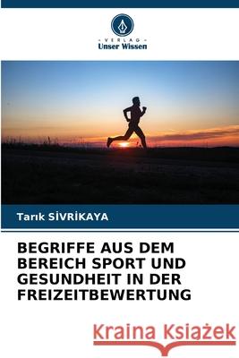 BEGRIFFE AUS DEM BEREICH SPORT UND GESUNDHEIT IN DER FREIZEITBEWERTUNG SIVRIKAYA, Tarik 9786209238598 Verlag Unser Wissen