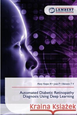 Automated Diabetic Retinopathy Diagnosis Using Deep Learning Vespa M, Mary, P, Jose, T V, Abirami 9786209239144 LAP Lambert Academic Publishing