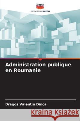 Administration publique en Roumanie Dragos Valentin Dinca 9786209239847 Editions Notre Savoir