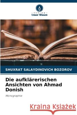 Die aufkl?rerischen Ansichten von Ahmad Donish Shuxrat Salaydinovich Bozorov 9786209240553 Verlag Unser Wissen