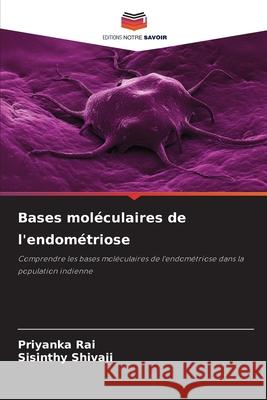 Bases moléculaires de l'endométriose Rai, Priyanka, Shivaji, Sisinthy 9786209242328