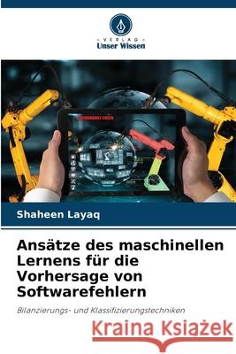 Ans?tze des maschinellen Lernens f?r die Vorhersage von Softwarefehlern Shaheen Layaq 9786209243073