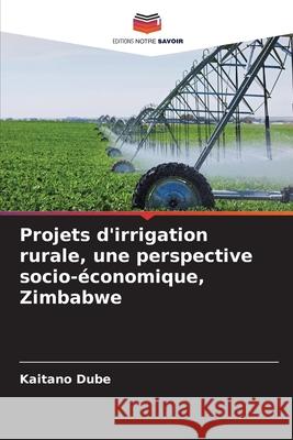 Projets d'irrigation rurale, une perspective socio-économique, Zimbabwe Dube, Kaitano 9786209243677