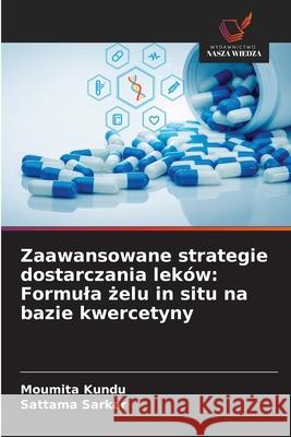 Zaawansowane strategie dostarczania leków: Formula zelu in situ na bazie kwercetyny Kundu, Moumita, Sarkar, Sattama 9786209243721