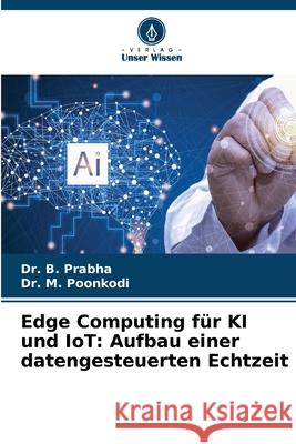 Edge Computing f?r KI und IoT: Aufbau einer datengesteuerten Echtzeit B. Prabha M. Poonkodi 9786209244384