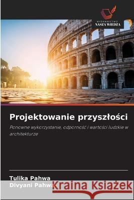 Projektowanie przyszlosci Pahwa, Tulika, Pahwa, Divyani 9786209244544 Wydawnictwo Nasza Wiedza