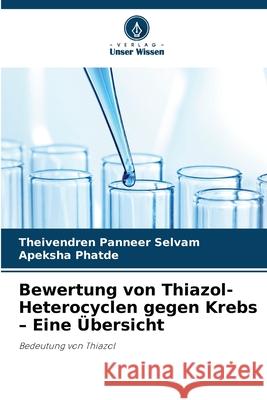 Bewertung von Thiazol-Heterocyclen gegen Krebs - Eine ?bersicht Theivendren Pannee Apeksha Phatde 9786209244629