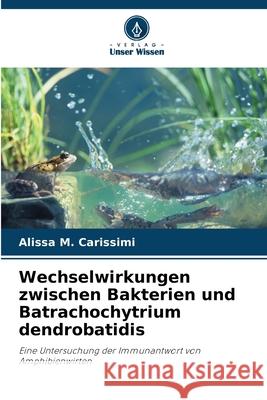 Wechselwirkungen zwischen Bakterien und Batrachochytrium dendrobatidis Carissimi, Alissa M. 9786209244865 Verlag Unser Wissen