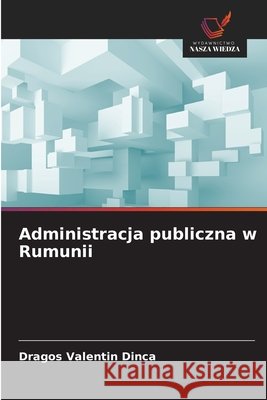 Administracja publiczna w Rumunii Dragos Valentin Dinca 9786209244964 Wydawnictwo Nasza Wiedza
