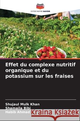 Effet du complexe nutritif organique et du potassium sur les fraises Shujaul Mulk Khan Shamaila Bibi Habib Ahmad 9786209245107 Editions Notre Savoir