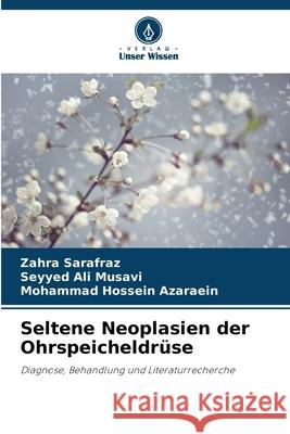 Seltene Neoplasien der Ohrspeicheldr?se Zahra Sarafraz Seyyed Ali Musavi Mohammad Hossein Azaraein 9786209245114