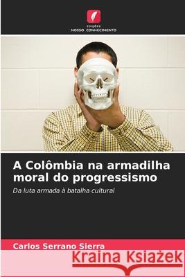A Col?mbia na armadilha moral do progressismo Carlos Serran 9786209245350 Edicoes Nosso Conhecimento